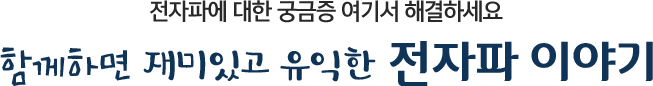 전자파에 대한 궁금증 여기서 해결하세요 함께하면 재미있고 유익한 전자파 이야기