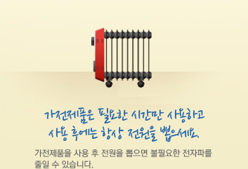 가전제품은 필요한 시간만 사용하고 사용 후에는 항상 전원을 뽑으세요. 가전제품을 사용 후 전원을 뽑으면 불필요한 전자파를 줄일 수 있습니다.