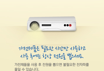 가전제품은 필요한 시간만 사용하고 사용 후에는 항상 전원을 뽑으세요. 가전제품을 사용 후 전원을 뽑으면 불필요한 전자파를 줄일 수 있습니다.