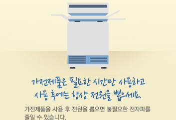 가전제품은 필요한 시간만 사용하고 사용 후에는 항상 전원을 뽑으세요. 가전제품을 사용 후 전원을 뽑으면 불필요한 전자파를 줄일 수 있습니다.