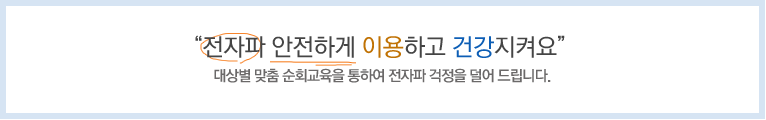 '전자파 안전하게 이용하고 건강지켜요.' 대상별 맞춤 순회교육을 통하여 전자파 걱정을 덜어 드립니다.